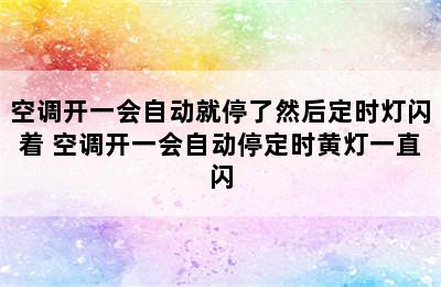 空调开一会自动就停了然后定时灯闪着 空调开一会自动停定时黄灯一直闪